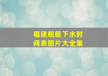 福建舰艇下水时间表图片大全集