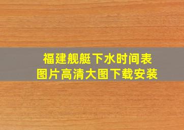 福建舰艇下水时间表图片高清大图下载安装