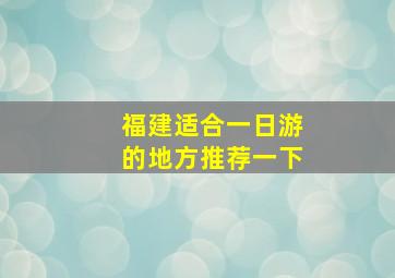 福建适合一日游的地方推荐一下