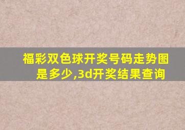 福彩双色球开奖号码走势图是多少,3d开奖结果查询