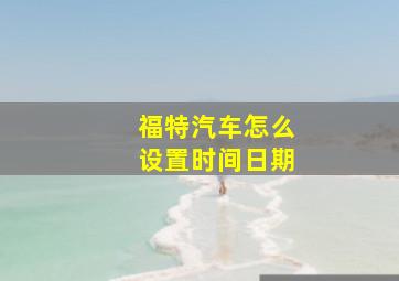 福特汽车怎么设置时间日期