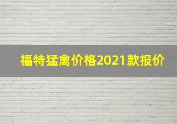 福特猛禽价格2021款报价