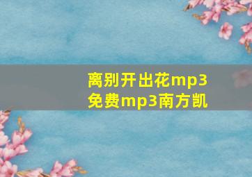 离别开出花mp3免费mp3南方凯