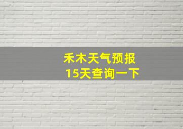 禾木天气预报15天查询一下