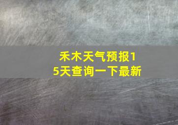 禾木天气预报15天查询一下最新