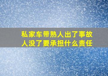 私家车带熟人出了事故人没了要承担什么责任