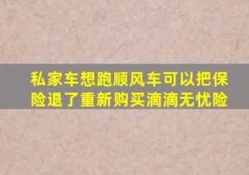 私家车想跑顺风车可以把保险退了重新购买滴滴无忧险