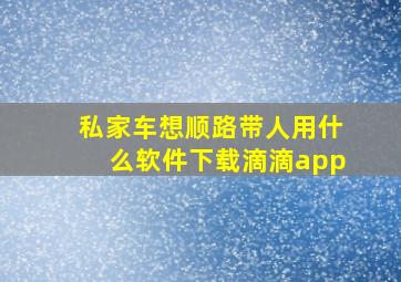 私家车想顺路带人用什么软件下载滴滴app