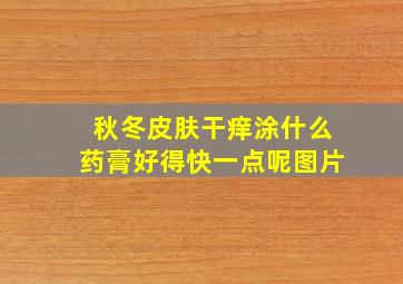 秋冬皮肤干痒涂什么药膏好得快一点呢图片