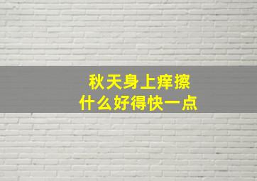 秋天身上痒擦什么好得快一点