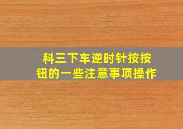 科三下车逆时针按按钮的一些注意事项操作