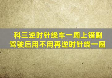 科三逆时针绕车一周上错副驾驶后用不用再逆时针绕一圈