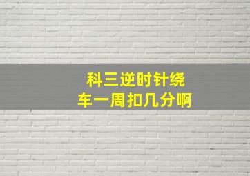 科三逆时针绕车一周扣几分啊