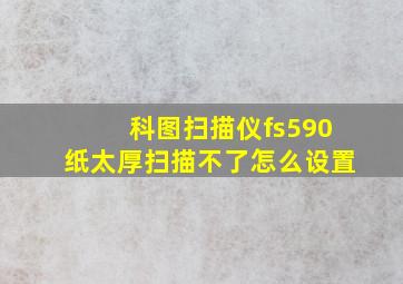 科图扫描仪fs590纸太厚扫描不了怎么设置