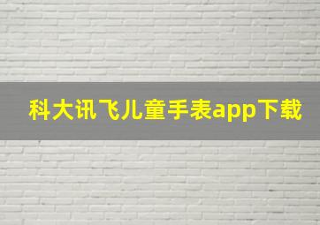 科大讯飞儿童手表app下载