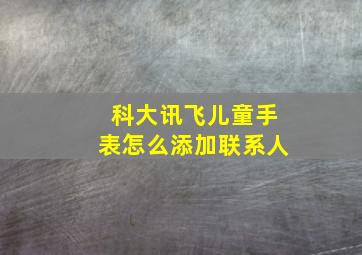 科大讯飞儿童手表怎么添加联系人