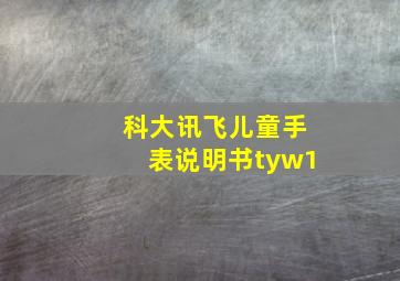 科大讯飞儿童手表说明书tyw1