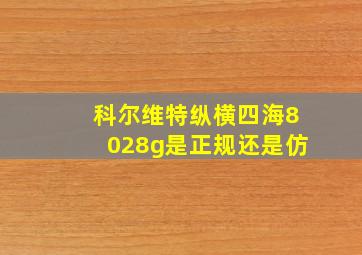 科尔维特纵横四海8028g是正规还是仿