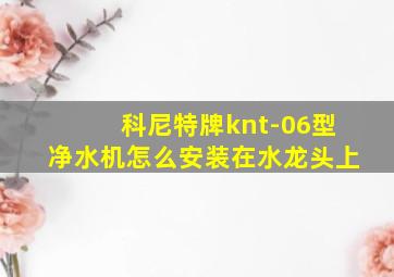 科尼特牌knt-06型净水机怎么安装在水龙头上