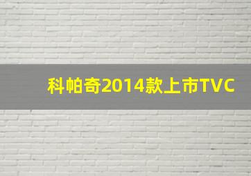 科帕奇2014款上市TVC