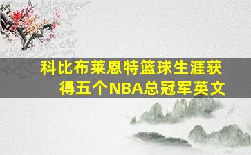 科比布莱恩特篮球生涯获得五个NBA总冠军英文