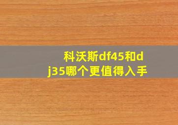 科沃斯df45和dj35哪个更值得入手