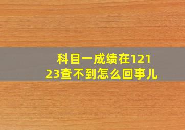 科目一成绩在12123查不到怎么回事儿