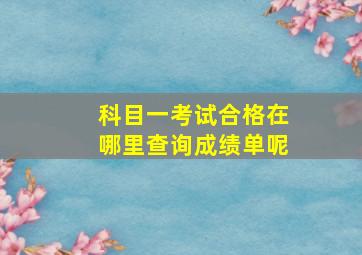 科目一考试合格在哪里查询成绩单呢