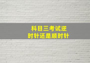 科目三考试逆时针还是顺时针