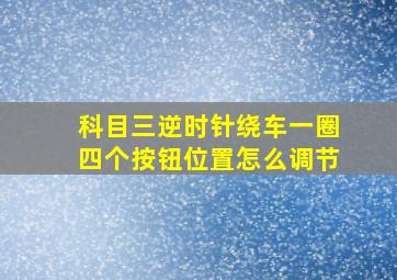 科目三逆时针绕车一圈四个按钮位置怎么调节