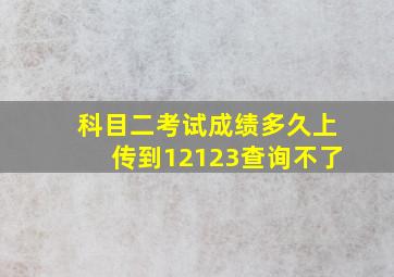 科目二考试成绩多久上传到12123查询不了