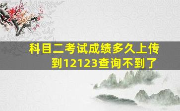 科目二考试成绩多久上传到12123查询不到了