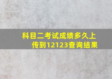 科目二考试成绩多久上传到12123查询结果