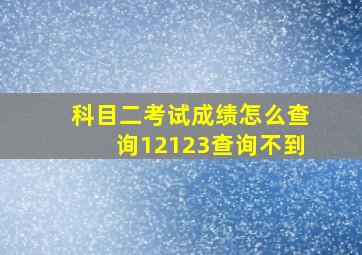 科目二考试成绩怎么查询12123查询不到