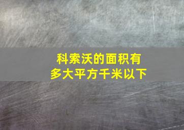 科索沃的面积有多大平方千米以下