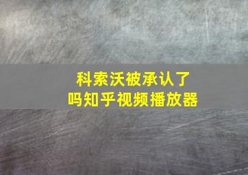 科索沃被承认了吗知乎视频播放器