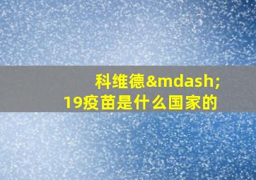 科维德—19疫苗是什么国家的