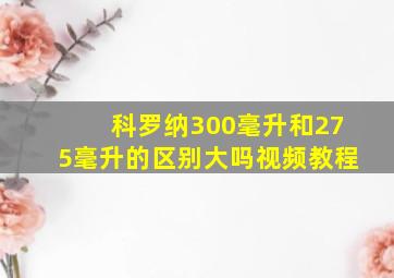 科罗纳300毫升和275毫升的区别大吗视频教程