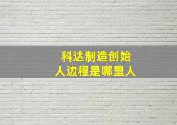 科达制造创始人边程是哪里人