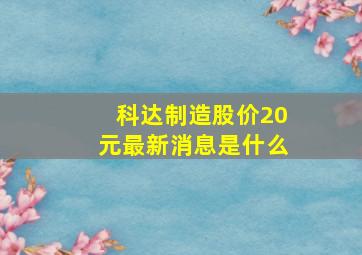 科达制造股价20元最新消息是什么