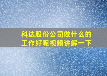 科达股份公司做什么的工作好呢视频讲解一下