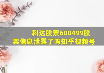 科达股票600499股票信息泄露了吗知乎视频号