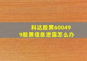 科达股票600499股票信息泄露怎么办