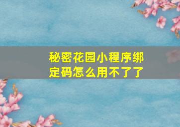 秘密花园小程序绑定码怎么用不了了