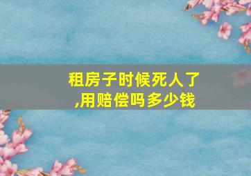 租房子时候死人了,用赔偿吗多少钱