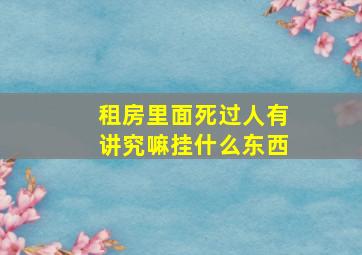 租房里面死过人有讲究嘛挂什么东西