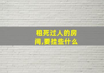 租死过人的房间,要挂些什么