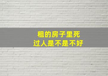 租的房子里死过人是不是不好