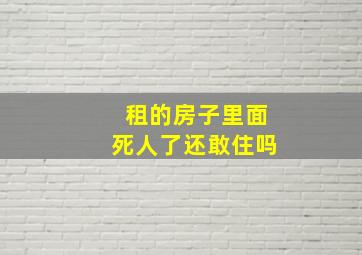 租的房子里面死人了还敢住吗