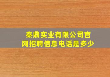 秦鼎实业有限公司官网招聘信息电话是多少